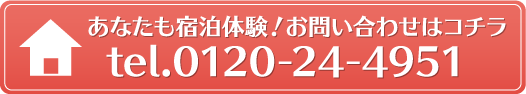 あなたも宿泊体験！お問い合わせはコチラ tel.0120-24-4951